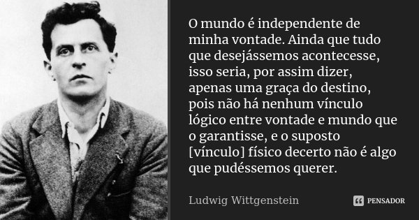 O mundo é independente de minha vontade. Ainda que tudo que desejássemos acontecesse, isso seria, por assim dizer, apenas uma graça do destino, pois não há nenh... Frase de Ludwig Wittgenstein.
