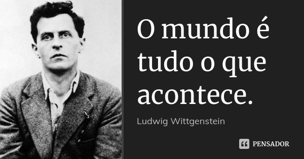 O mundo é tudo o que acontece.... Frase de Ludwig Wittgenstein.