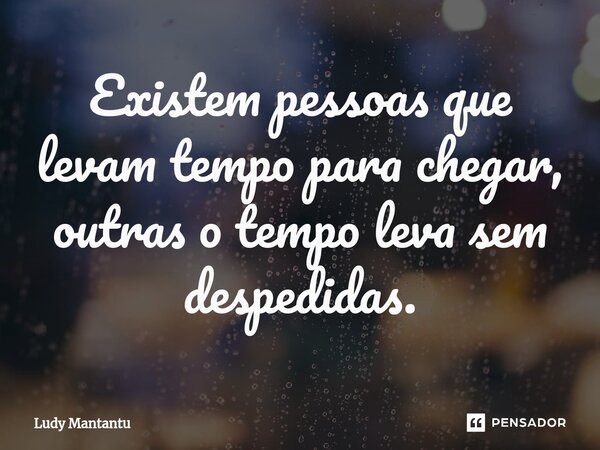 ⁠Existem pessoas que levam tempo para chegar, outras o tempo leva sem despedidas.... Frase de Ludy Mantantu.