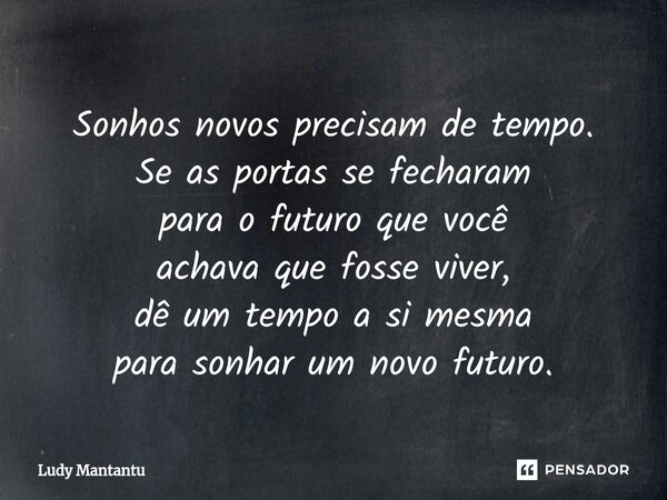 ⁠Sonhos novos precisam de tempo. Se as portas se fecharam para o futuro que você achava que fosse viver, dê um tempo a si mesma para sonhar um novo futuro.... Frase de Ludy Mantantu.