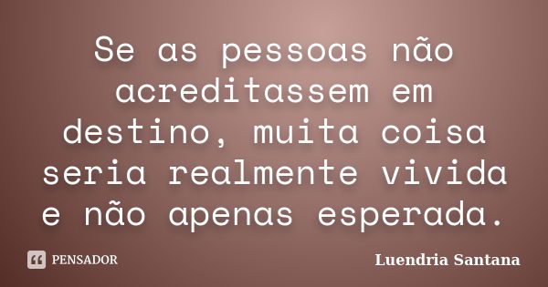 Se as pessoas não acreditassem em destino, muita coisa seria realmente vivida e não apenas esperada.... Frase de Luendria Santana.