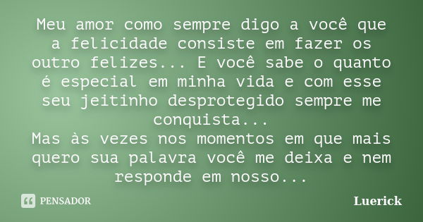 Meu amor como sempre digo a você que a felicidade consiste em fazer os outro felizes... E você sabe o quanto é especial em minha vida e com esse seu jeitinho de... Frase de Luerick.