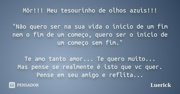 Môr!!! Meu tesourinho de olhos azuis!!! "Não quero ser na sua vida o início de um fim nem o fim de um começo, quero ser o início de um começo sem fim."... Frase de Luerick.