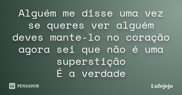 Alguém me disse uma vez se queres ver alguém deves mante-lo no coração agora sei que não é uma superstição É a verdade... Frase de Lufejejo.