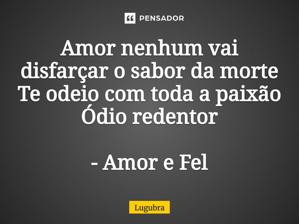 ⁠Amor nenhum vai disfarçar o sabor da morte Te odeio com toda a paixão Ódio redentor - Amor e Fel... Frase de Lugubra.