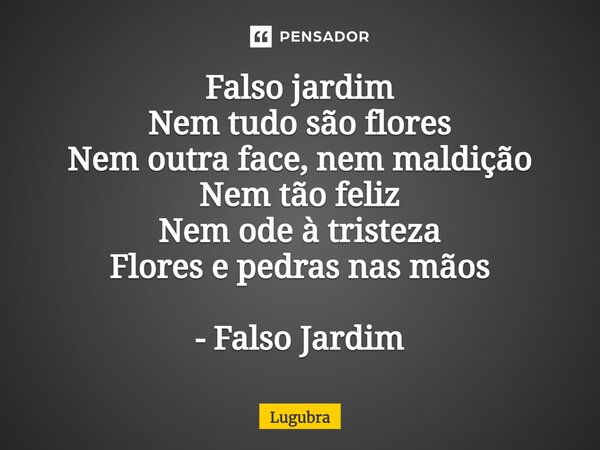 ⁠Falso jardim Nem tudo são flores Nem outra face, nem maldição Nem tão feliz Nem ode à tristeza Flores e pedras nas mãos - Falso Jardim... Frase de Lugubra.