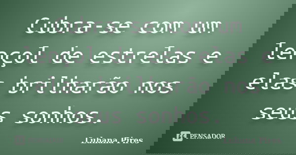 Cubra-se com um lençol de estrelas e elas brilharão nos seus sonhos.... Frase de Luhana Pires.