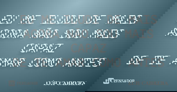 EU ME ILUDI DE MAIS AGORA NÃO SOU MAIS CAPAZ DE TE AMAR COMO ANTES... Frase de LÚH CABRERA.