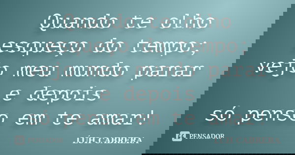 Quando te olho esqueço do tempo; vejo meu mundo parar e depois só penso em te amar!... Frase de luh cabrera.