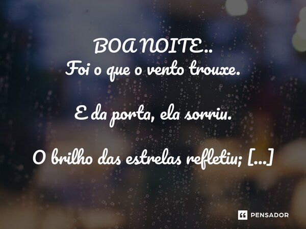 ⁠BOA NOITE.. Foi o que o vento trouxe. E da porta, ela sorriu. O brilho das estrelas refletiu; Cada significado daquele recado sussurrado. Ele trazia, no vento.... Frase de Luh Gomes.