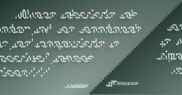 Nunca desista de sonhar pk so sonhando q vc pd conquista o impossivel pense nisso!!!... Frase de Luhhhh.