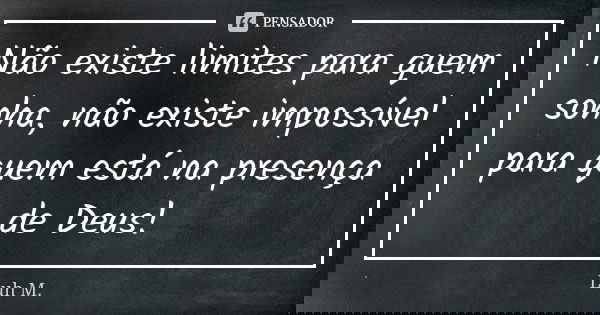 Não existe limites para quem sonha, não existe impossível para quem está na presença de Deus!... Frase de Luh M..