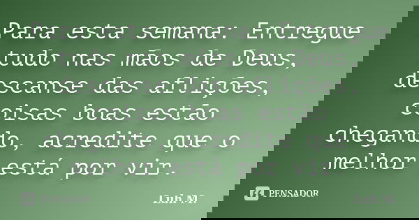 Para esta semana: Entregue tudo nas mãos de Deus, descanse das aflições, coisas boas estão chegando, acredite que o melhor está por vir.... Frase de Luh M..
