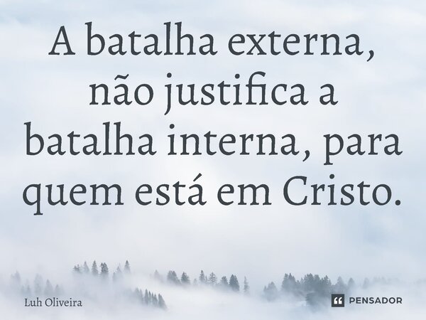 A batalha externa, não justifica a batalha interna, para quem está em Cristo. ⁠... Frase de Luh Oliveira.