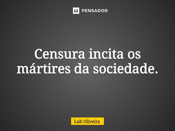 ⁠Censura incita os mártires da sociedade.... Frase de Luh Oliveira.