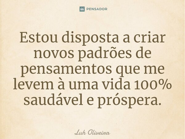 ⁠Estou disposta a criar novos padrões de pensamentos que me levem à uma vida 100% saudável e próspera.... Frase de Luh Oliveira.