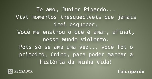 Te amo, Junior Ripardo... Vivi momentos inesquecíveis que jamais irei esquecer, Você me ensinou o que é amar, afinal, nesse mundo violento. Pois só se ama uma v... Frase de Lúh.ripardo.
