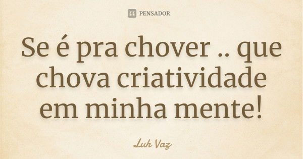 Se é pra chover .. que chova criatividade em minha mente!... Frase de Luh Vaz.