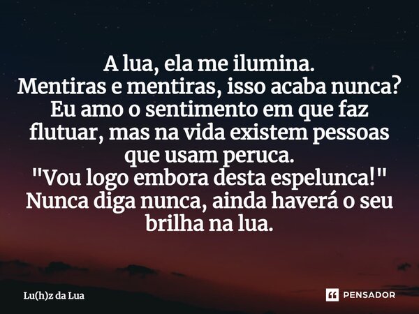 ⁠A lua, ela me ilumina. Mentiras e mentiras, isso acaba nunca? Eu amo o sentimento em que faz flutuar, mas na vida existem pessoas que usam peruca. "Vou lo... Frase de Lu(h)z da Lua.