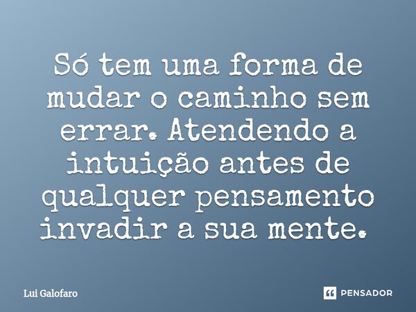 Só tem uma forma de mudar o caminho sem errar. Atendendo a intuição antes de qualquer pensamento invadir a sua mente. ⁠... Frase de Lui Galofaro.