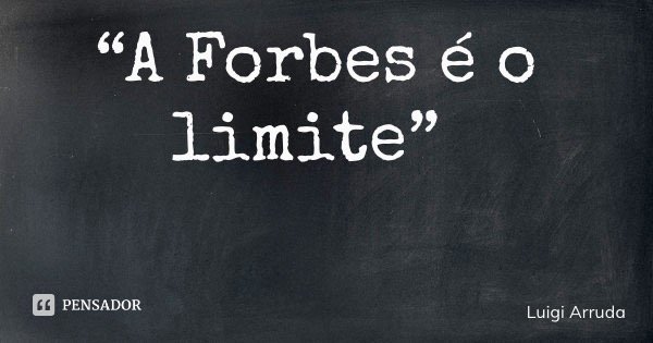 “A Forbes é o limite”... Frase de Luigi Arruda.
