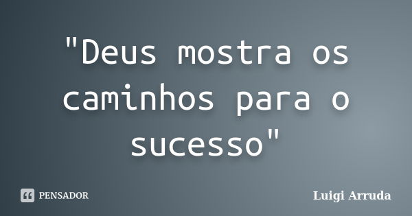 "Deus mostra os caminhos para o sucesso"... Frase de Luigi Arruda.