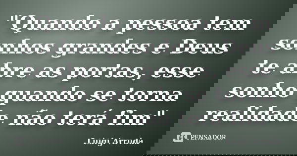 "Quando a pessoa tem sonhos grandes e Deus te abre as portas, esse sonho quando se torna realidade não terá fim"... Frase de Luigi Arruda.