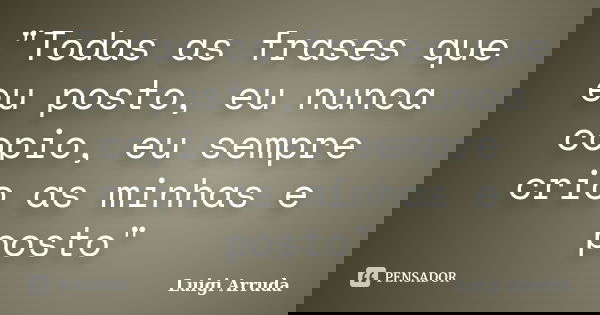"Todas as frases que eu posto, eu nunca copio, eu sempre crio as minhas e posto"... Frase de Luigi Arruda.