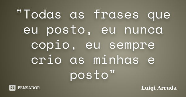 "Todas as frases que eu posto, eu nunca copio, eu sempre crio as minhas e posto"... Frase de Luigi Arruda.