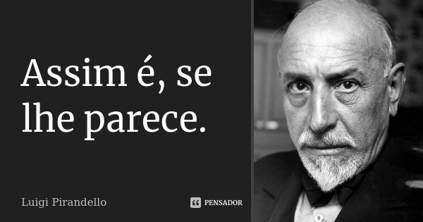 Assim é, se lhe parece.... Frase de Luigi Pirandello.