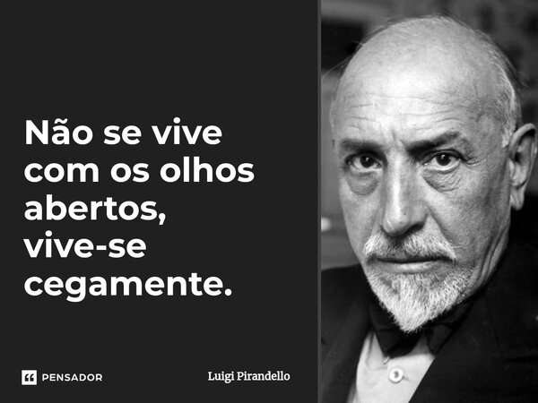 ⁠Não se vive com os olhos abertos, vive-se cegamente.... Frase de Luigi Pirandello.