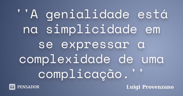 ''A genialidade está na simplicidade em se expressar a complexidade de uma complicação.''... Frase de Luigi Provenzano.