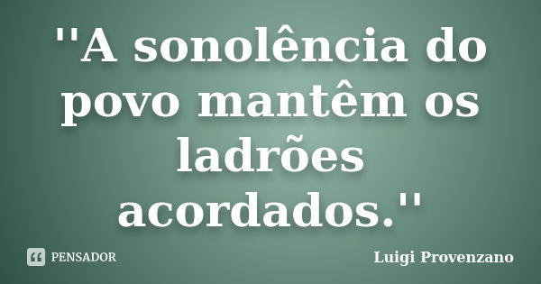 ''A sonolência do povo mantêm os ladrões acordados.''... Frase de Luigi Provenzano.