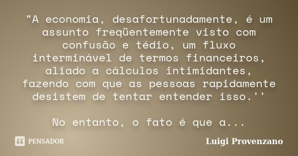 "A economia, desafortunadamente, é um assunto freqüentemente visto com confusão e tédio, um fluxo interminável de termos financeiros, aliado a cálculos int... Frase de Luigi Provenzano.