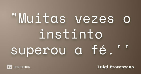 "Muitas vezes o instinto superou a fé.''... Frase de Luigi Provenzano.