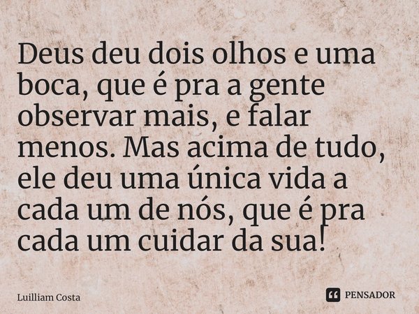 ⁠Deus deu dois olhos e uma boca, que é pra a gente observar mais, e falar menos. Mas acima de tudo, ele deu uma única vida a cada um de nós, que é pra cada um c... Frase de Luilliam Costa.