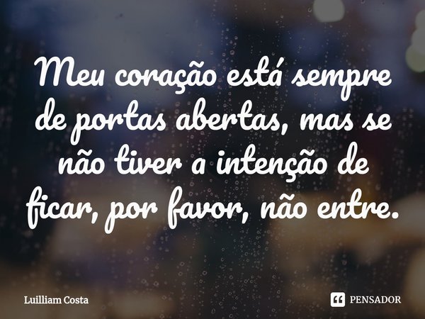 ⁠Meu coração está sempre de portas abertas, mas se não tiver a intenção de ficar, por favor, não entre.... Frase de Luilliam Costa.