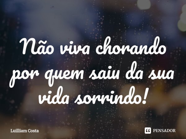 ⁠Não viva chorando por quem saiu da sua vida sorrindo!... Frase de Luilliam Costa.