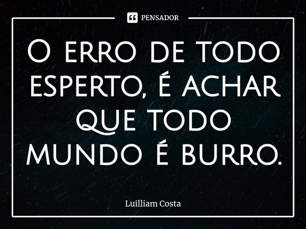 ⁠O erro de todo esperto é achar que todo mundo é burro.