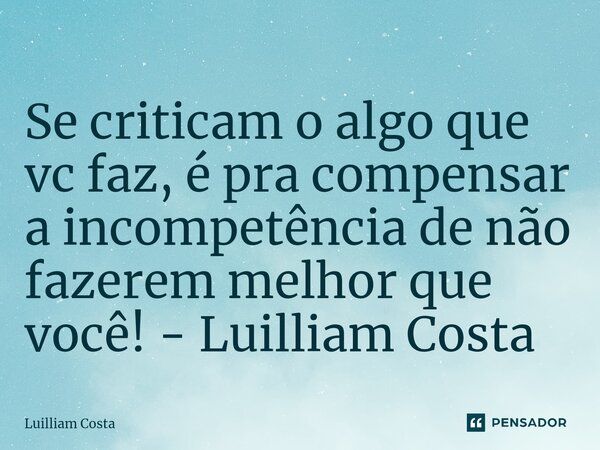 ⁠Se criticam o algo que vc faz, é pra compensar a incompetência de não fazerem melhor que você! - Luilliam Costa... Frase de Luilliam Costa.