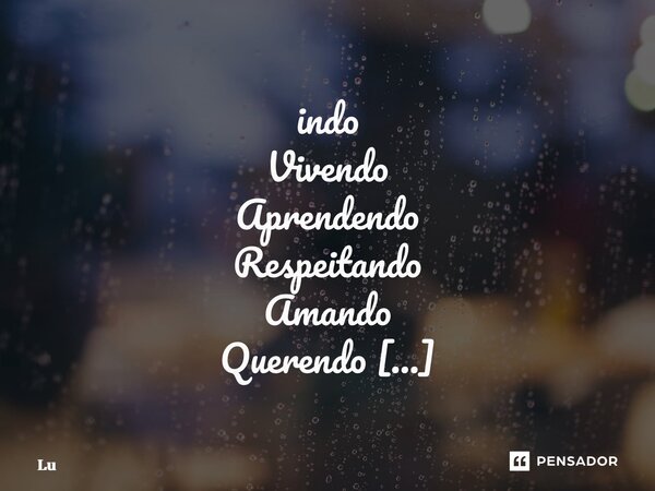 ⁠indo Vivendo Aprendendo Respeitando Amando Querendo Aceitando Perdoando Sorrindo Beijando Sonhando Realizando Buscando ser apenas eu nessa imensidão de mundo q... Frase de Lú.