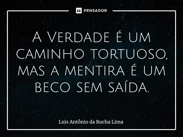 ⁠A Verdade é um caminho tortuoso, mas a mentira é um beco sem saída.... Frase de Luis Antônio da Rocha Lima.