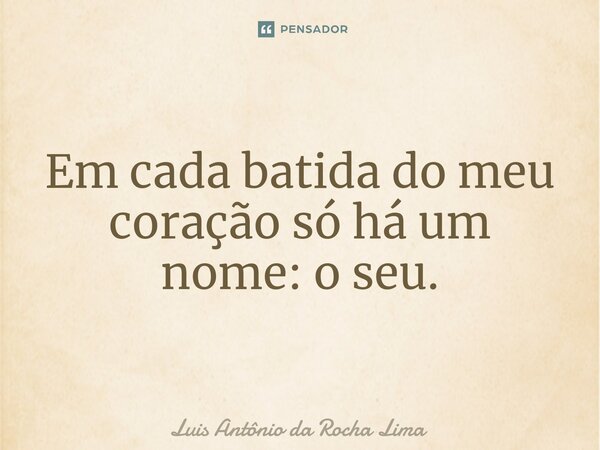 ⁠Em cada batida do meu coração só há um nome: o seu.... Frase de Luis Antônio da Rocha Lima.