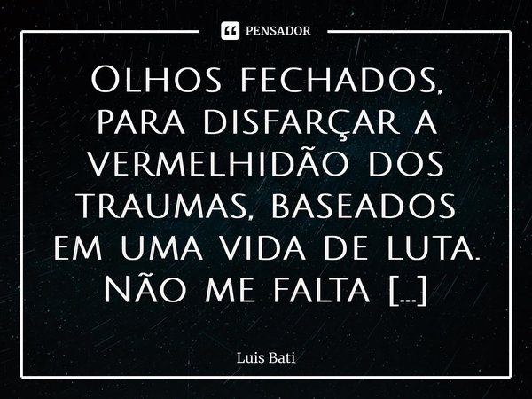 ⁠Olhos fechados, para disfarçar a vermelhidão dos traumas, baseados em uma vida de luta. Não me falta esperança! Sem ver, é possível sonhar. Por isso, fecho os ... Frase de Luis Batista.