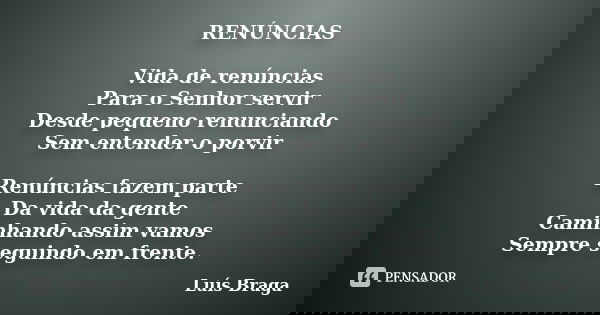 RENÚNCIAS Vida de renúncias Para o Senhor servir Desde pequeno renunciando Sem entender o porvir Renúncias fazem parte Da vida da gente Caminhando assim vamos S... Frase de Luís Braga.