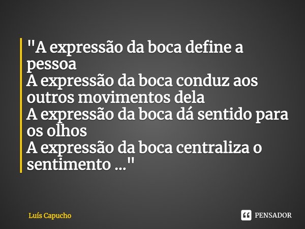 ⁠"A expressão da boca define a pessoa
A expressão da boca conduz aos outros movimentos dela
A expressão da boca dá sentido para os olhos
A expressão da boc... Frase de Luís Capucho.