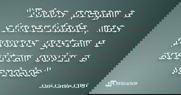 "Todos pregam a sinceridade, mas poucos gostam e aceitam ouvir a verdade"... Frase de Luis Carlos CIPÓ.