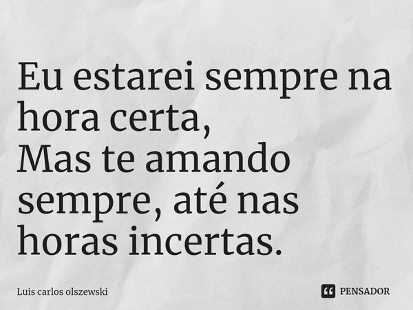 ⁠⁠⁠Eu estarei sempre na hora certa, Mas te amando sempre, até nas horas incertas.... Frase de Luis Carlos Olszewski.