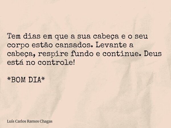 Tem dias em que a sua cabeça e o seu corpo estão cansados. Levante a cabeça, respire fundo e continue. Deus está no controle! *BOM DIA*... Frase de Luís Carlos Ramos Chagas.