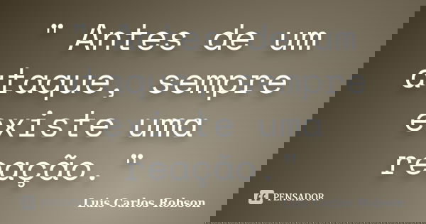 " Antes de um ataque, sempre existe uma reação."... Frase de Luis Carlos Robson.